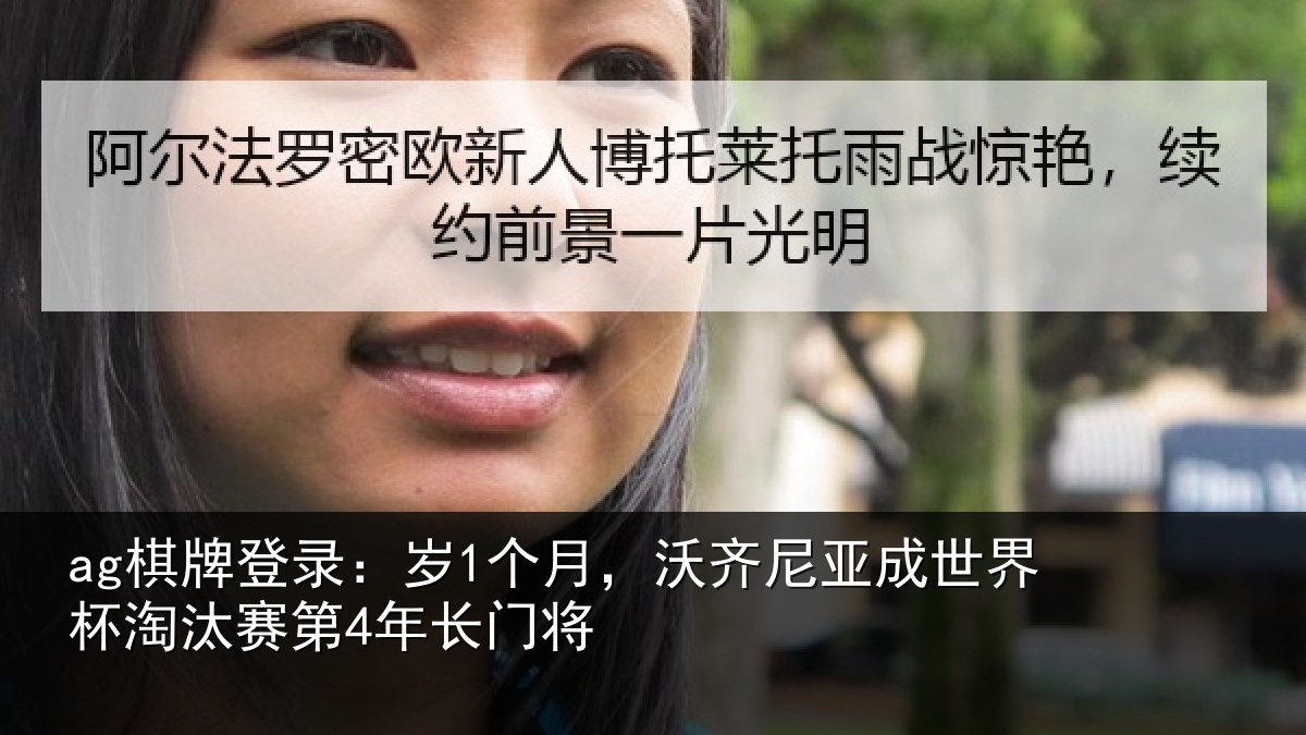 ag棋牌登录:岁1个月,沃齐尼亚成世界杯淘汰赛第4年长门将