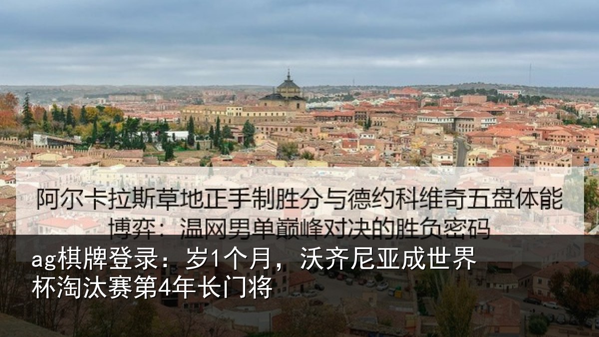 ag棋牌登录：岁1个月，沃齐尼亚成世界杯淘汰赛第4年长门将