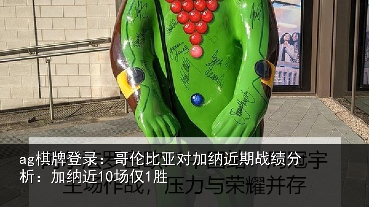 ag棋牌登录:哥伦比亚对加纳近期战绩分析:加纳近10场仅1胜