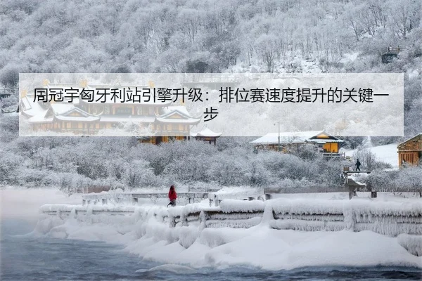 周冠宇匈牙利站引擎升级：排位赛速度提升的关键一步