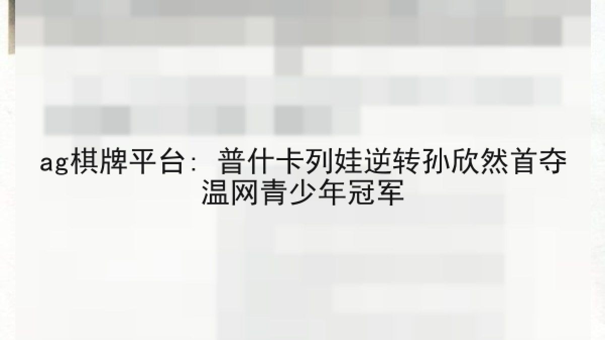 ag棋牌平台: 普什卡列娃逆转孙欣然首夺温网青少年冠军