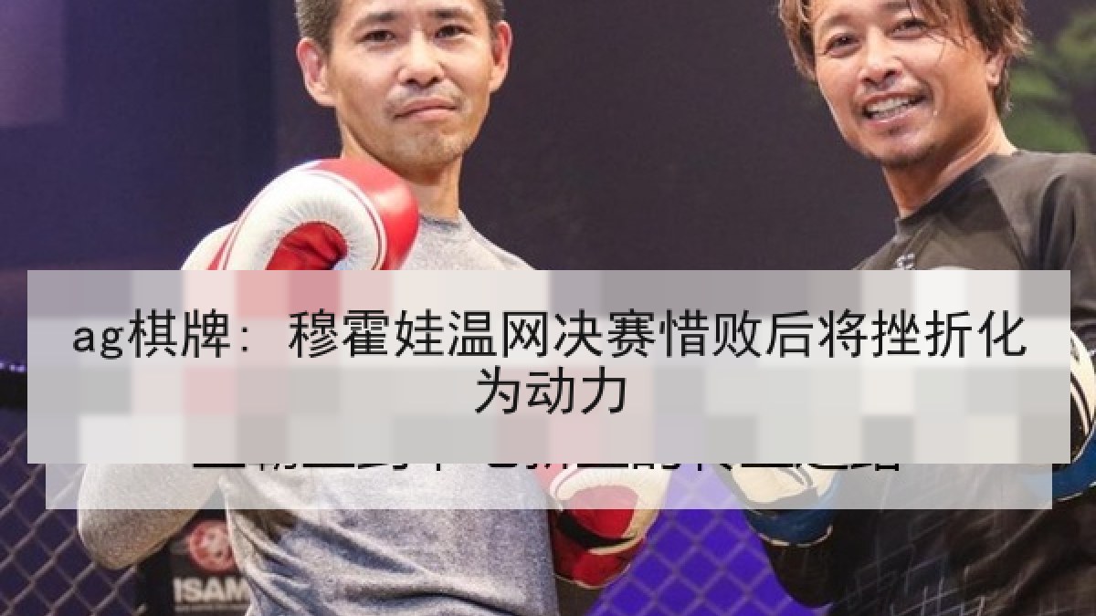 ag棋牌: 穆霍娃温网决赛惜败后将挫折化为动力 ag棋牌: 穆霍娃温网决赛惜败后将挫折化为动力
