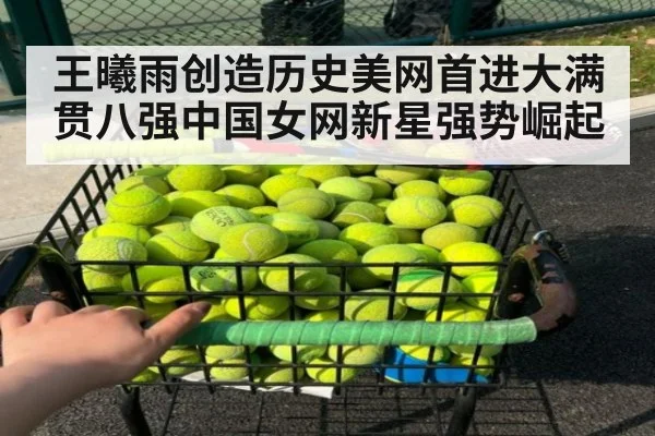 王曦雨创造历史美网首进大满贯八强中国女网新星强势崛起