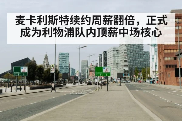 麦卡利斯特续约周薪翻倍，正式成为利物浦队内顶薪中场核心