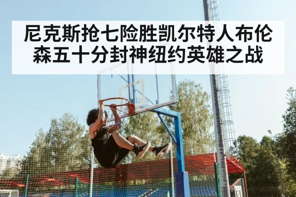 尼克斯抢七险胜凯尔特人布伦森五十分封神纽约英雄之战