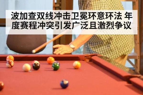 波加查双线冲击卫冕环意环法 年度赛程冲突引发广泛且激烈争议