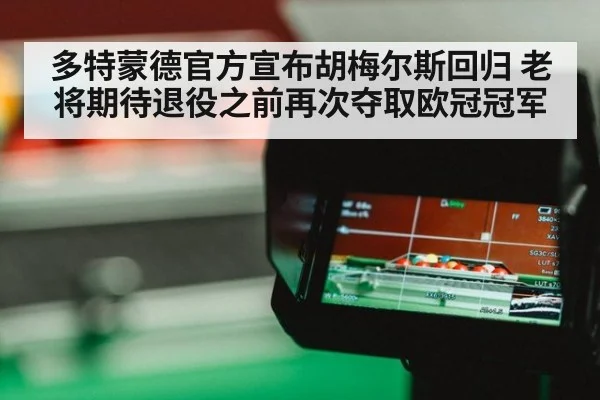 多特蒙德官方宣布胡梅尔斯回归 老将期待退役之前再次夺取欧冠冠军