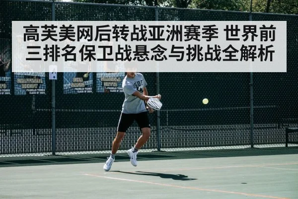高芙美网后转战亚洲赛季 世界前三排名保卫战悬念与挑战全解析