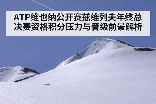 ATP维也纳公开赛兹维列夫年终总决赛资格积分压力与晋级前景解析